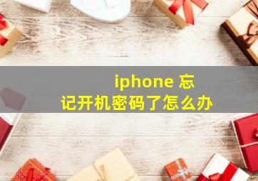 iphone 忘记开机密码了怎么办